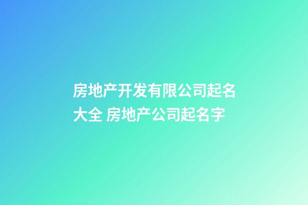 房地产开发有限公司起名大全 房地产公司起名字-第1张-公司起名-玄机派
